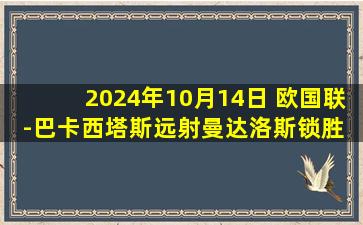 2024年10月14日 欧国联-巴卡西塔斯远射曼达洛斯锁胜 希腊2-0力克爱尔兰